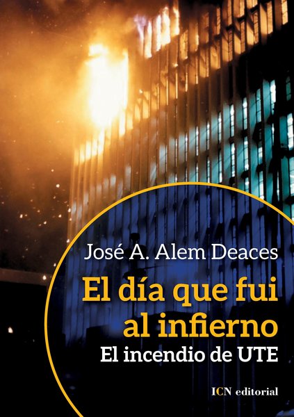 El dia que fui al infierno El Incendio de UTE  - Jose A.Alem Deaces